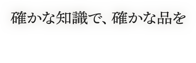 確かな知識で、確かな品を